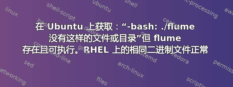 在 Ubuntu 上获取：“-bash: ./flume 没有这样的文件或目录”但 flume 存在且可执行。RHEL 上的相同二进制文件正常