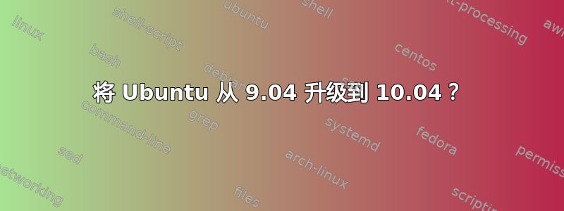 将 Ubuntu 从 9.04 升级到 10.04？