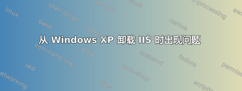 从 Windows XP 卸载 IIS 时出现问题