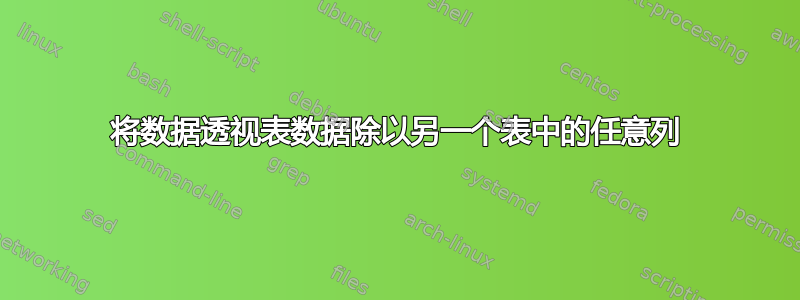 将数据透视表数据除以另一个表中的任意列