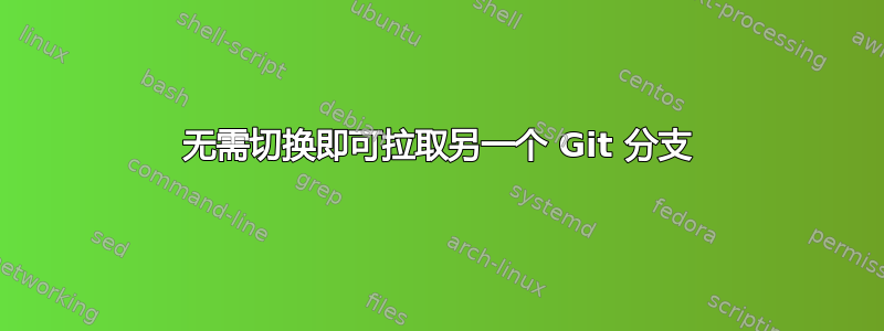 无需切换即可拉取另一个 Git 分支