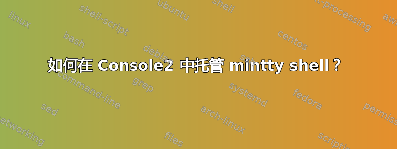 如何在 Console2 中托管 mintty shell？