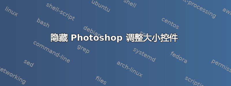 隐藏 Photoshop 调整大小控件