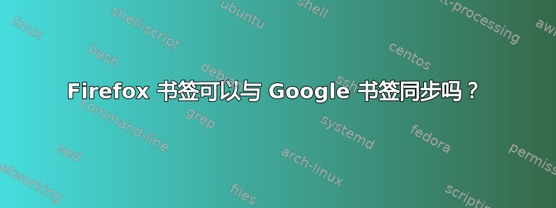 Firefox 书签可以与 Google 书签同步吗？