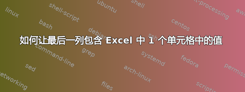 如何让最后一列包含 Excel 中 1 个单元格中的值