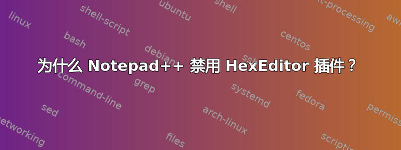 为什么 Notepad++ 禁用 HexEditor 插件？