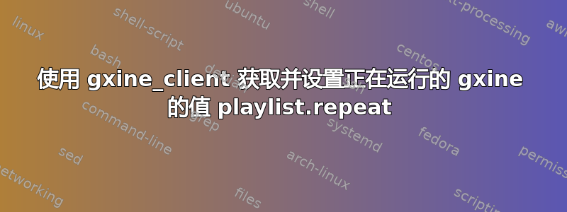 使用 gxine_client 获取并设置正在运行的 gxine 的值 playlist.repeat