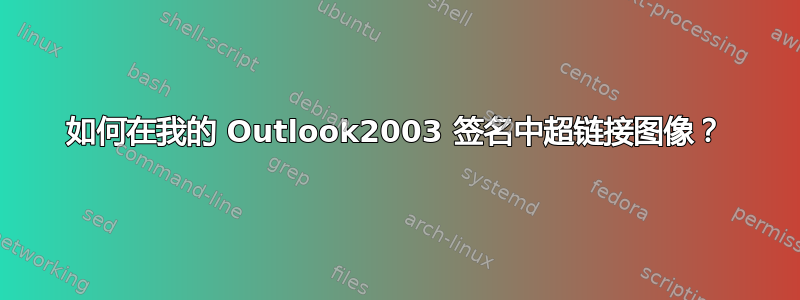 如何在我的 Outlook2003 签名中超链接图像？