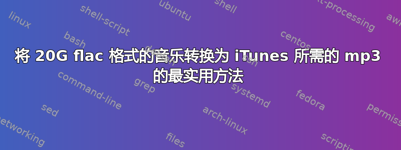 将 20G flac 格式的音乐转换为 iTunes 所需的 mp3 的最实用方法