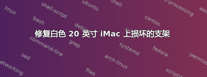 修复白色 20 英寸 iMac 上损坏的支架