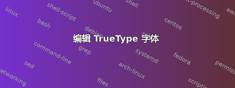 编辑 TrueType 字体