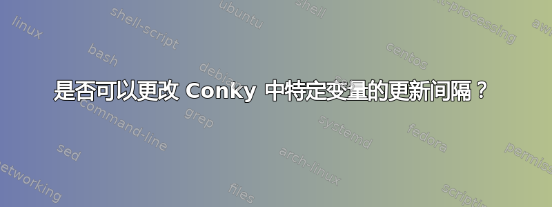 是否可以更改 Conky 中特定变量的更新间隔？