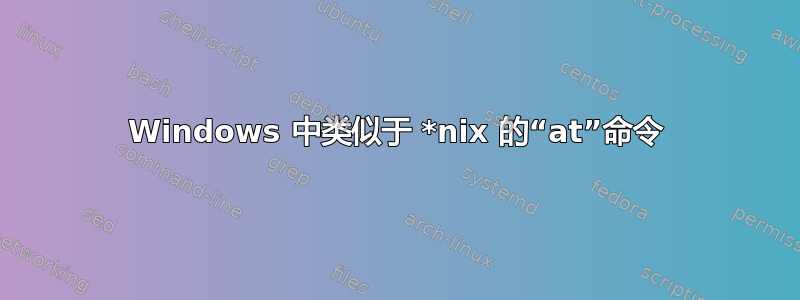 Windows 中类似于 *nix 的“at”命令