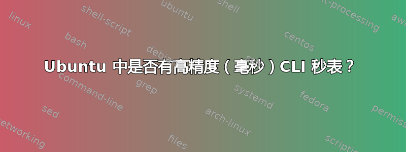 Ubuntu 中是否有高精度（毫秒）CLI 秒表？