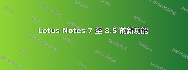 Lotus Notes 7 至 8.5 的新功能