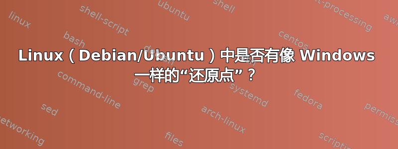 Linux（Debian/Ubuntu）中是否有像 Windows 一样的“还原点”？