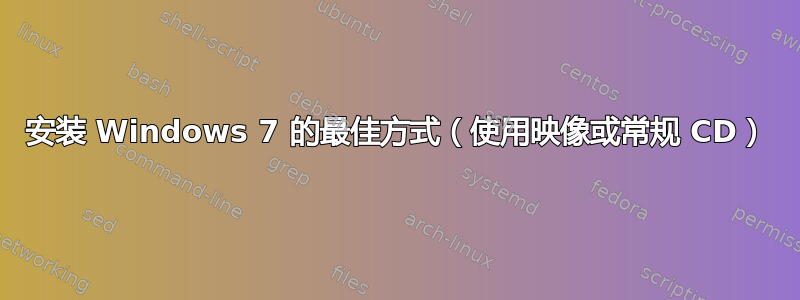 安装 Windows 7 的最佳方式（使用映像或常规 CD）