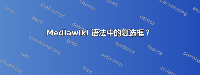 Mediawiki 语法中的复选框？