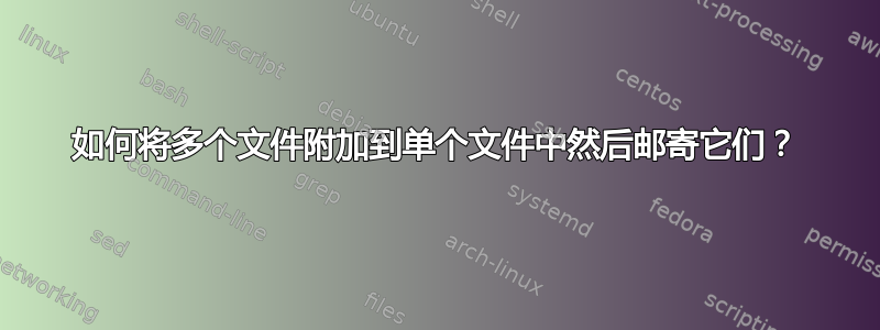 如何将多个文件附加到单个文件中然后邮寄它们？