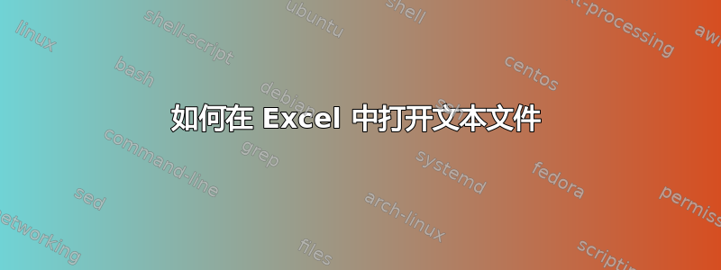 如何在 Excel 中打开文本文件