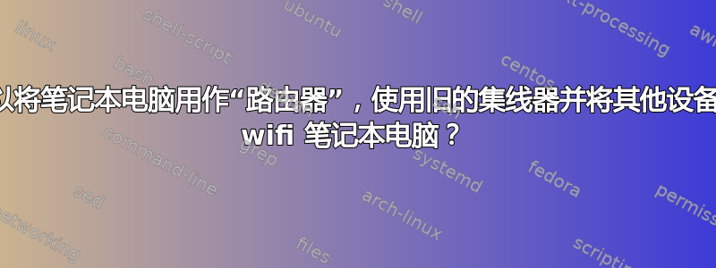 是否可以将笔记本电脑用作“路由器”，使用旧的集线器并将其他设备连接到 wifi 笔记本电脑？