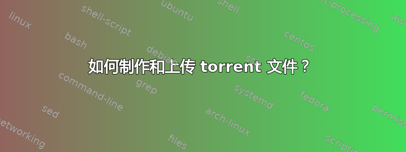 如何制作和上传 torrent 文件？