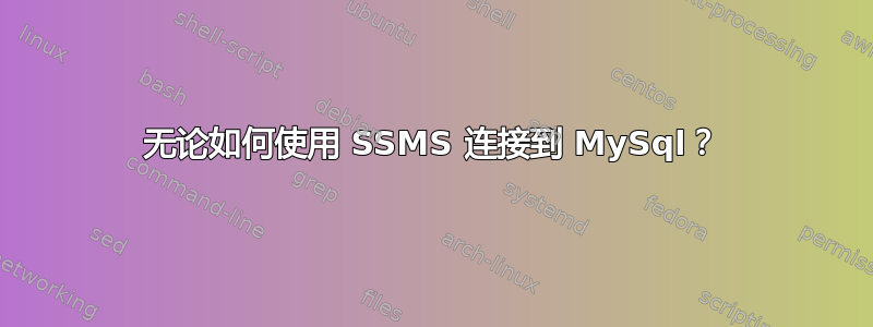 无论如何使用 SSMS 连接到 MySql？