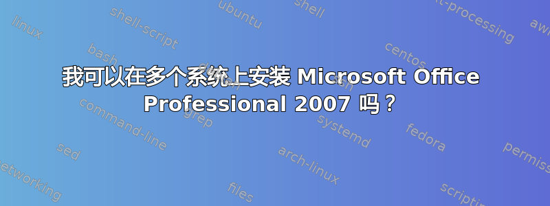 我可以在多个系统上安装 Microsoft Office Professional 2007 吗？