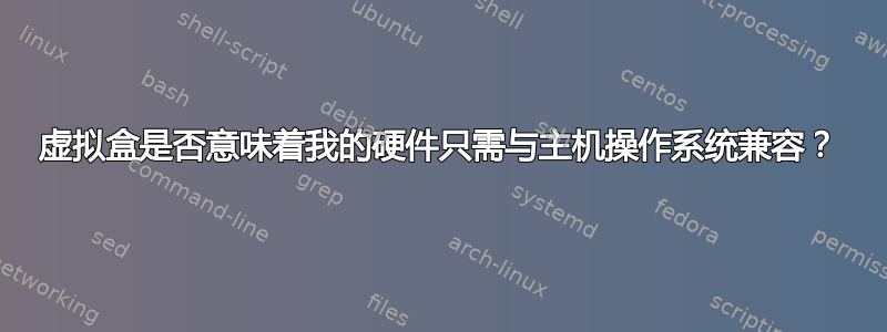 虚拟盒是否意味着我的硬件只需与主机操作系统兼容？