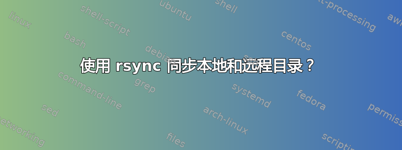 使用 rsync 同步本地和远程目录？