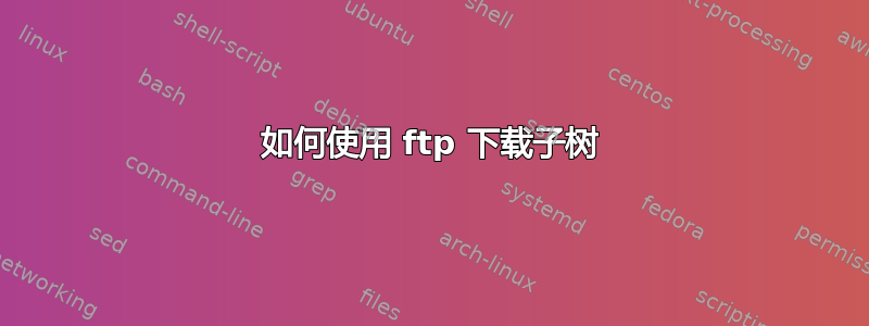 如何使用 ftp 下载子树