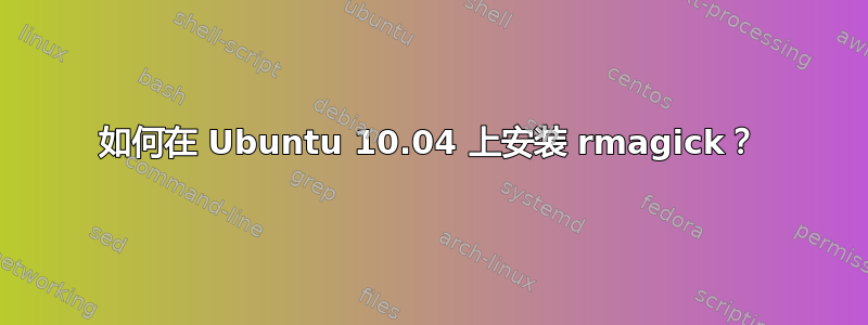 如何在 Ubuntu 10.04 上安装 rmagick？