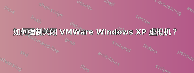 如何强制关闭 VMWare Windows XP 虚拟机？