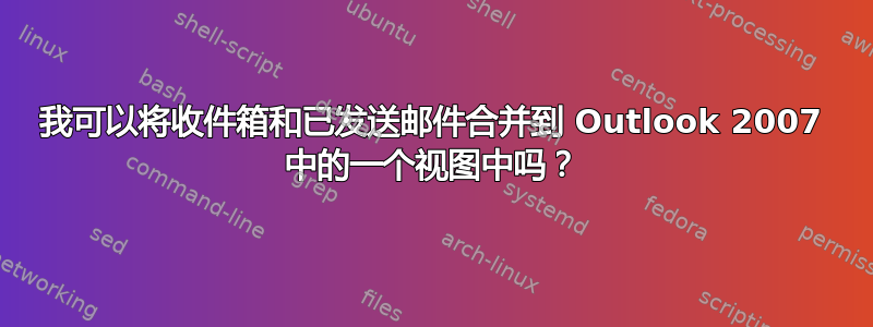 我可以将收件箱和已发送邮件合并到 Outlook 2007 中的一个视图中吗？