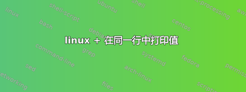 linux + 在同一行中打印值