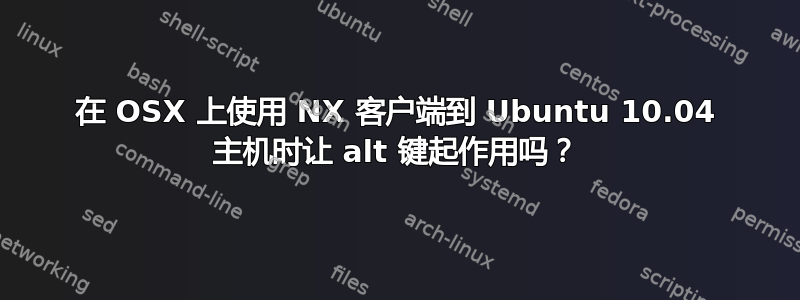 在 OSX 上使用 NX 客户端到 Ubuntu 10.04 主机时让 alt 键起作用吗？