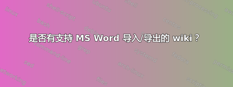 是否有支持 MS Word 导入/导出的 wiki？