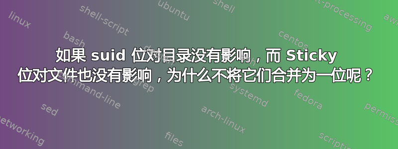 如果 suid 位对目录没有影响，而 Sticky 位对文件也没有影响，为什么不将它们合并为一位呢？