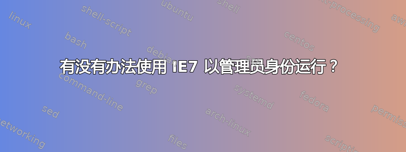 有没有办法使用 IE7 以管理员身份运行？