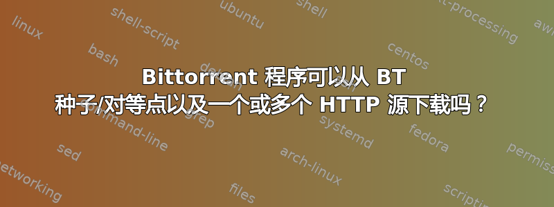 Bittorrent 程序可以从 BT 种子/对等点以及一个或多个 HTTP 源下载吗？