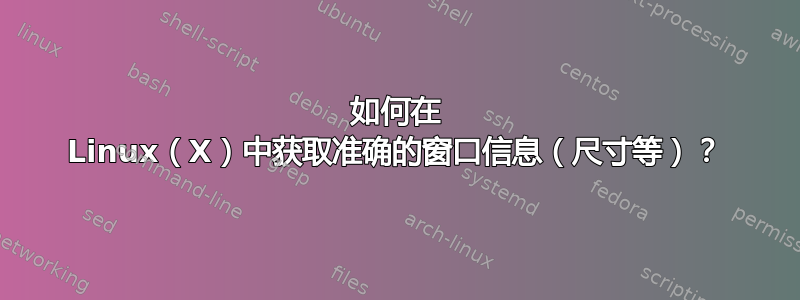 如何在 Linux（X）中获取准确的窗口信息（尺寸等）？