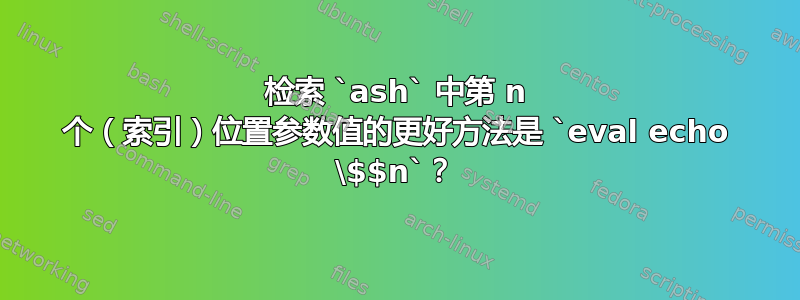 检索 `ash` 中第 n 个（索引）位置参数值的更好方法是 `eval echo \$$n`？