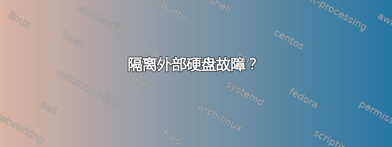 隔离外部硬盘故障？