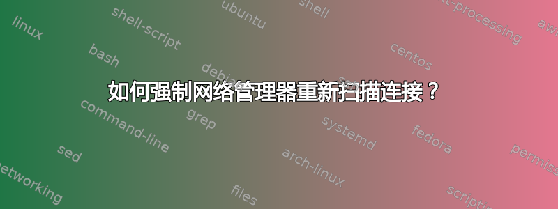 如何强制网络管理器重新扫描连接？