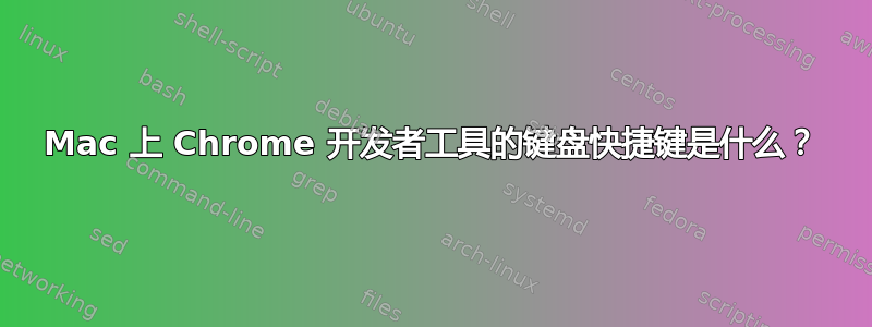 Mac 上 Chrome 开发者工具的键盘快捷键是什么？