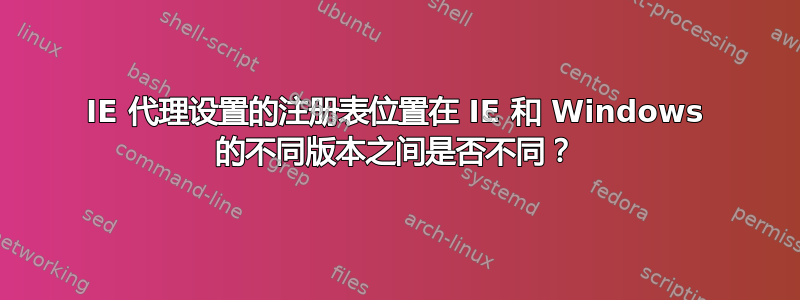 IE 代理设置的注册表位置在 IE 和 Windows 的不同版本之间是否不同？