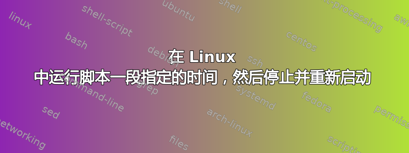 在 Linux 中运行脚本一段指定的时间，然后停止并重新启动