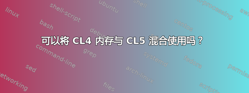 可以将 CL4 内存与 CL5 混合使用吗？