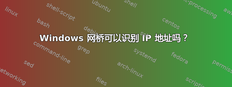 Windows 网桥可以识别 IP 地址吗？