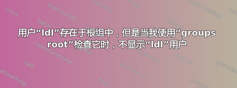 用户“ldl”存在于根组中，但是当我使用“groups root”检查它时，不显示“ldl”用户